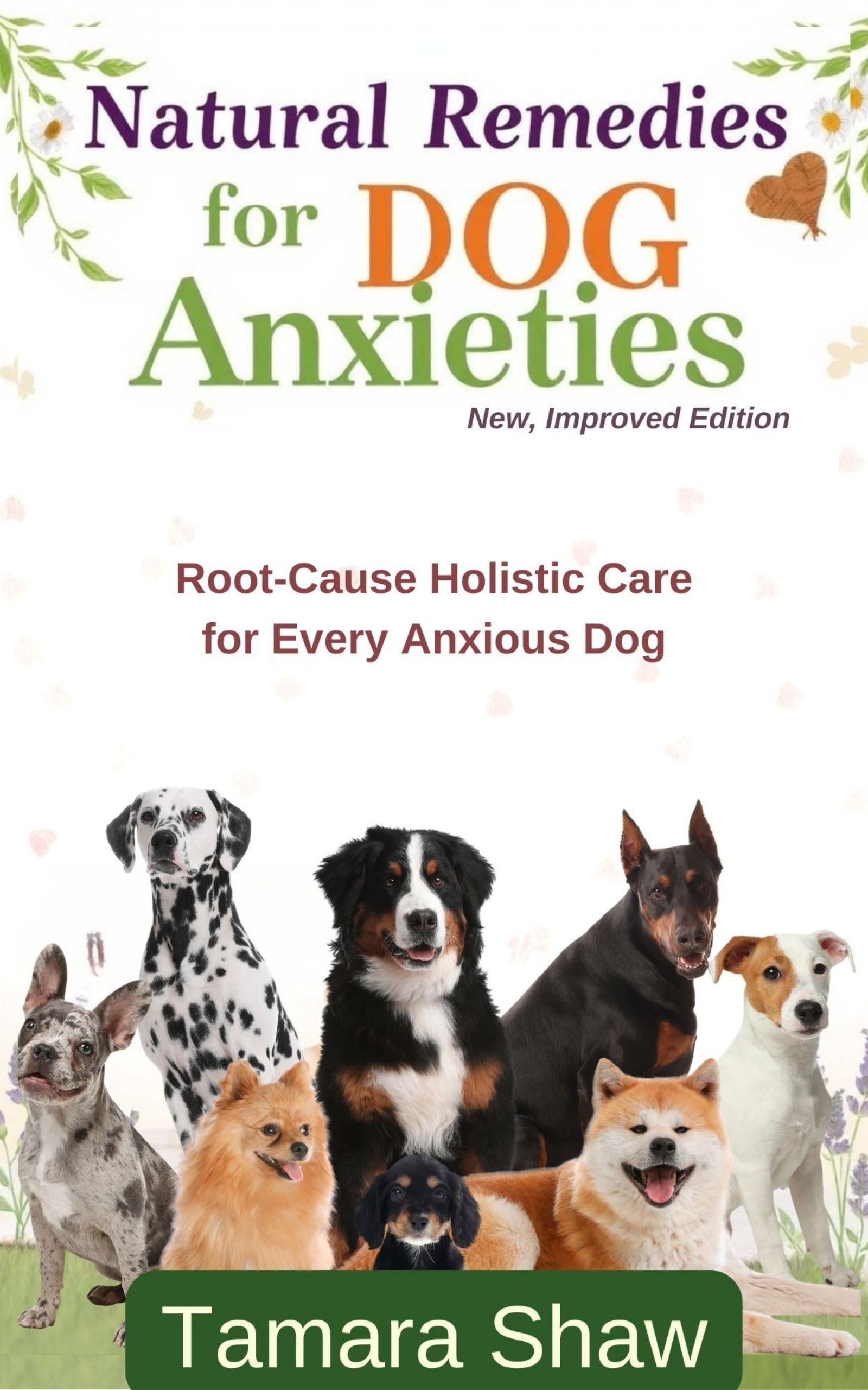 Natural Remedies for Dog Anxieties - New, Improved Edition: Root-cause Holistic Care for Every Anxious Dog