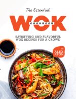 The Essential Wok Cookbook: Satisfying and Flavorful Wok Recipes for a Crowd