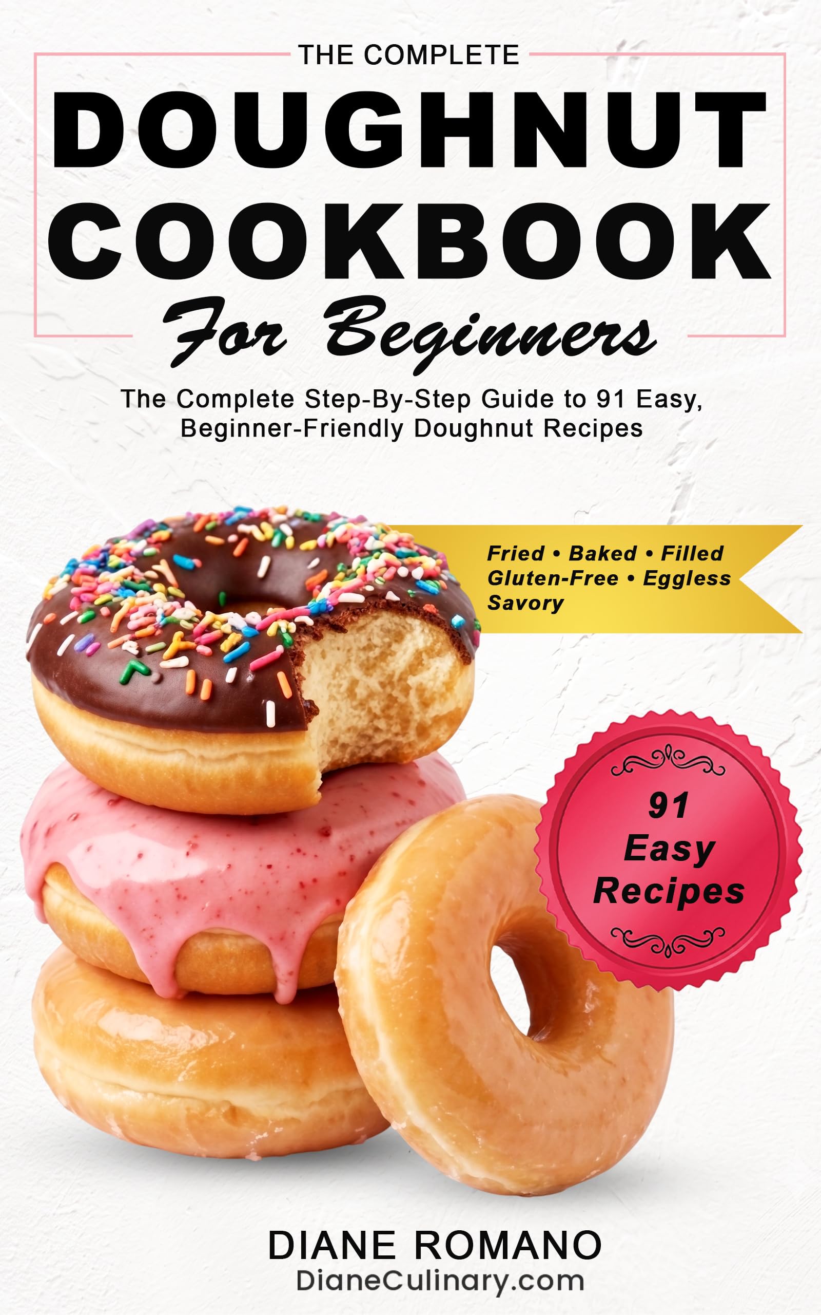 Doughnut Cookbook for Beginners: the Complete Step-by-step Guide to 91 Easy, Beginner-friendly Doughnut Recipes — Fried, Baked, Filled, Gluten-free, Eggless, Savory & Diet-friendly