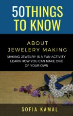 50 Things to Know About Jewelery Making: Making Jewelry Is a Fun Activity - Learn How You Can Make One of Your Own Things to Know