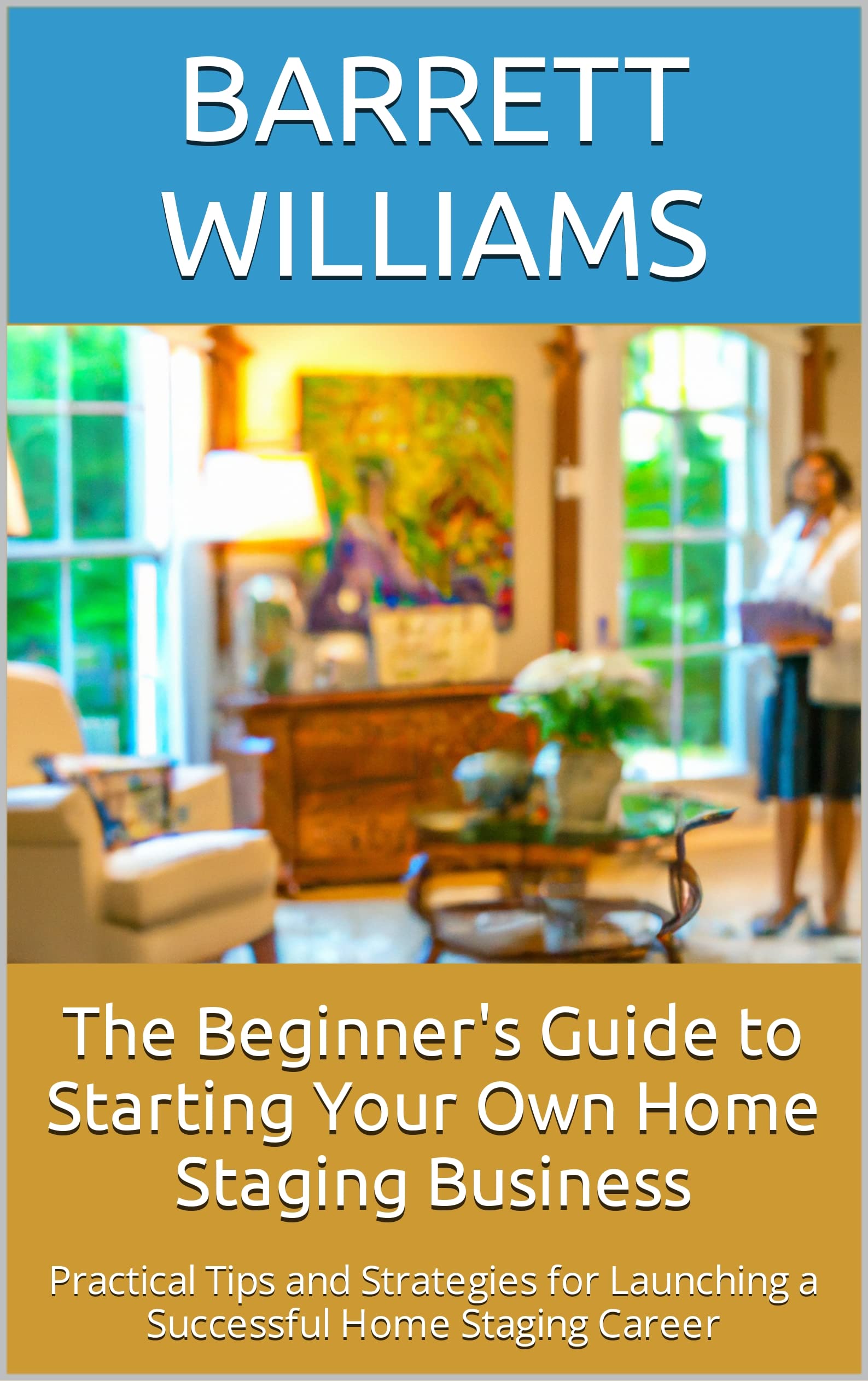 The Beginner's Guide to Starting Your Own Home Staging Business: Practical Tips and Strategies for Launching a Successful Home Staging Career Zero ... Launching Low-cost Businesses With