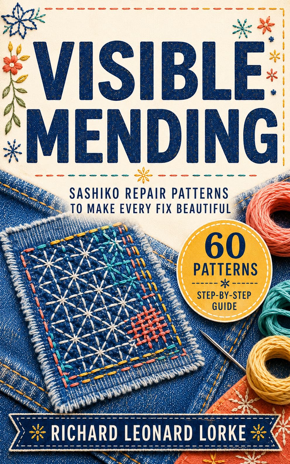 Visible Mending: Sashiko Repair Patterns to Make Every Fix Beautiful — a Complete Step-by-step Guide for Absolute Beginners