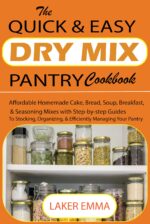 The Quick & Easy Dry Mix Pantry Cookbook for Beginners: Affordable Homemade Cake, Bread, Soup, Breakfast, and Seasoning Mixes With Step-by-step Guides ... Organizing, and Managing Your Pantry