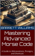 Mastering Advanced Morse Code: a Guide to Abbreviations, Prosigns, and Shortcuts Mastery: Unlocking the Airwaves Book
