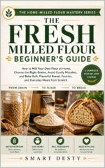 The Fresh Milled Flour Beginner's Guide: How to Mill Your Own Flour at Home, Choose the Right Grains, Avoid Costly Mistakes, and Bake Soft, Flavorful Bread, ... Home-milled Flour Mastery