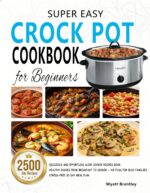 Super Easy Crock Pot Cookbook for Beginners: Delicious and Effortless Slow Cooker Recipes Book | Healthy Dishes From Breakfast to Dinner — No Fuss for Busy Families | Stress-free 30-day Meal Plan