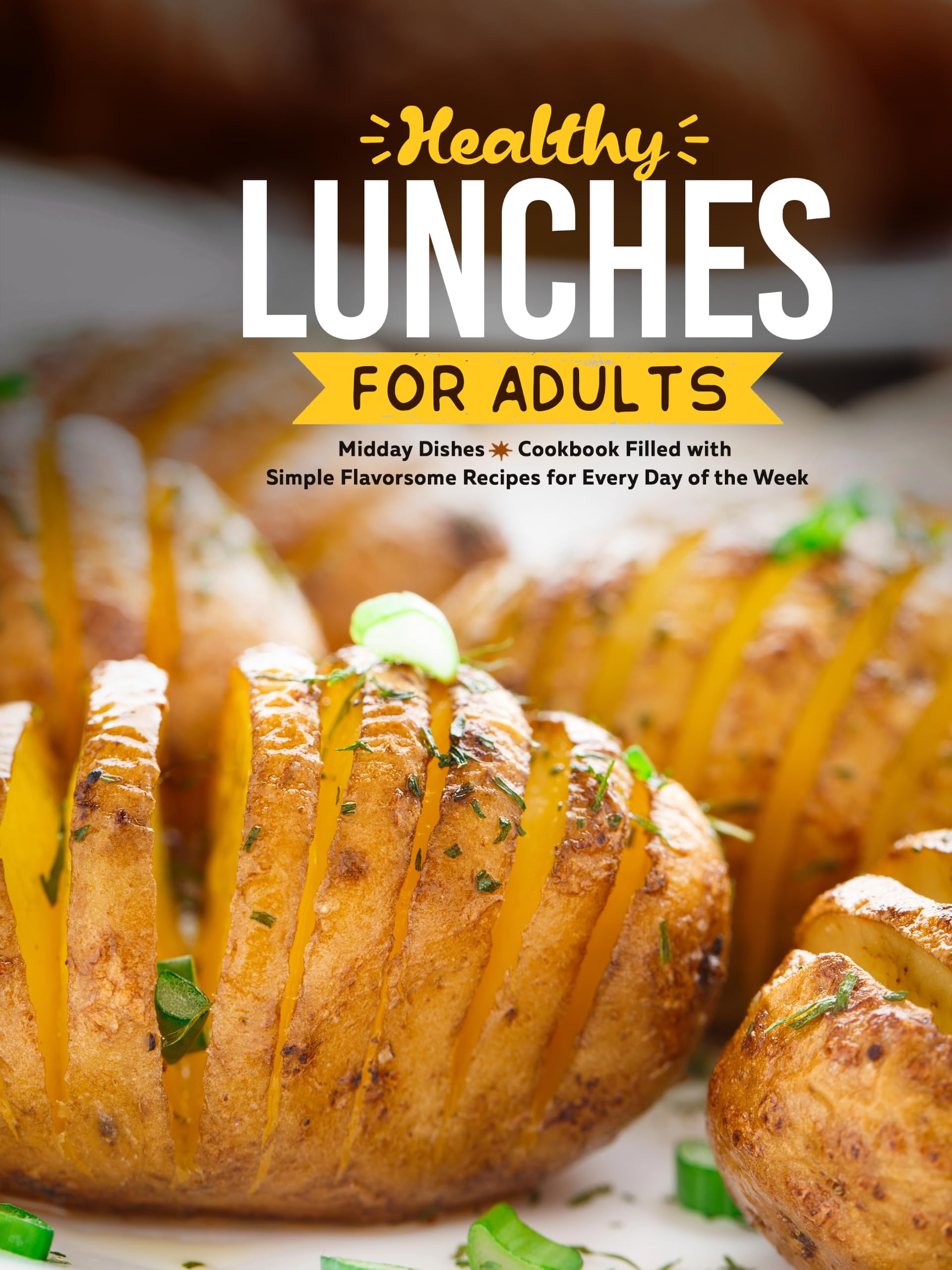 Healthy Lunches for Adults: Midday Dishes Cookbook Filled With Simple Flavorsome Recipes for Every Day of the Week