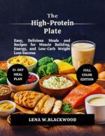 The High-protein Plate: Easy, Delicious Meals and Recipes for Muscle Building, Energy, and Low-carb Weight Loss Success Diet