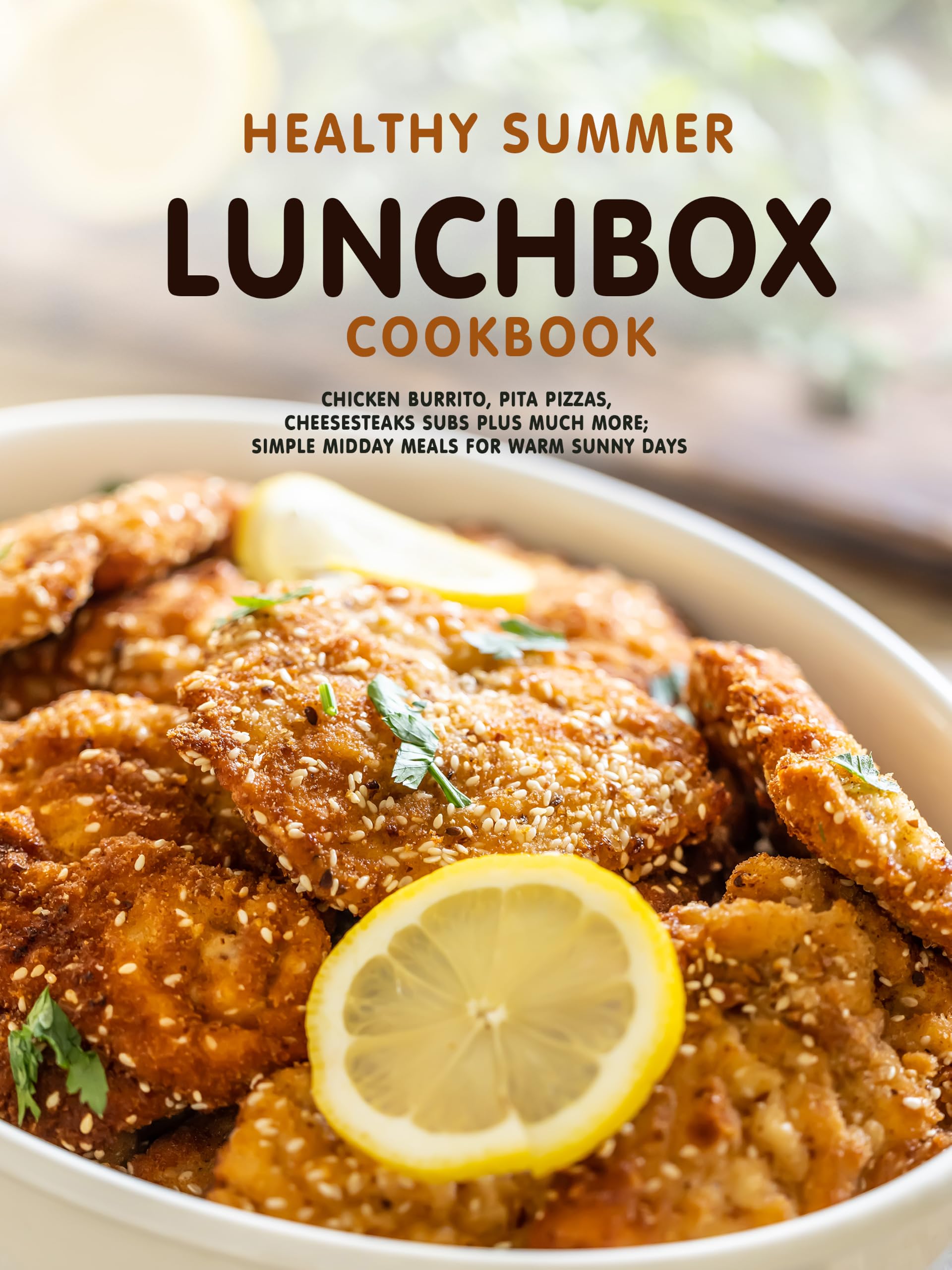 Healthy Summer Lunchbox Cookbook: Chicken Burrito, Pita Pizzas, Cheesesteaks Subs Plus Much More; Simple Midday Meals for Warm Sunny Days