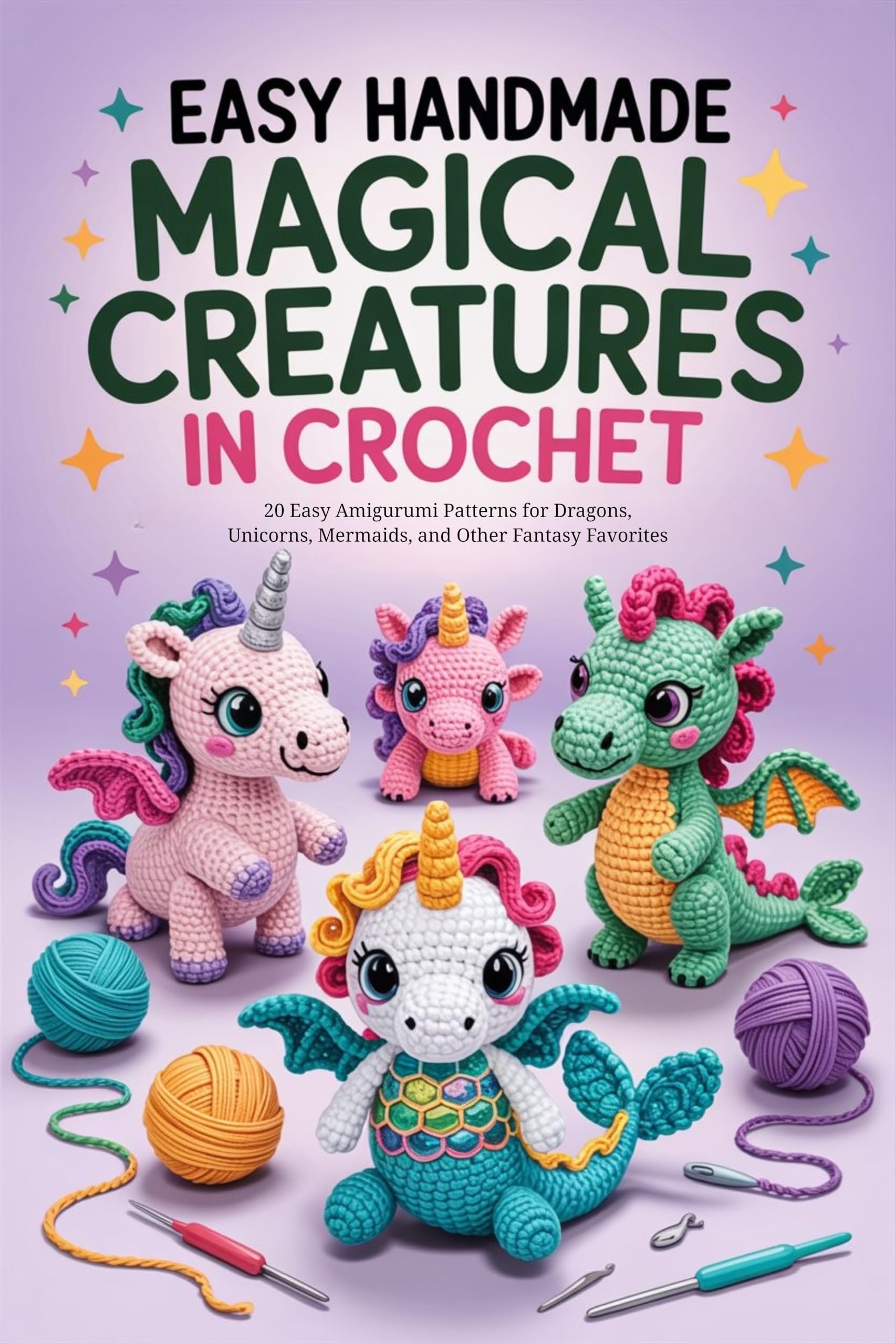 Easy Handmade Magical Creatures in Crochet: 20 Easy Amigurumi Patterns for Dragons, Unicorns, Mermaids, and Other Fantasy Favorites