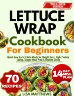 Lettuce Wrap Cookbook for Beginners: Quick Low-carb & Keto Meals for Weight Loss, High-protein Eating, Simple Meal Prep & Healthy Living
