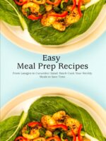 Easy Meal Prep Recipes: From Lasagna to Cucumber Salad; Batch Cook Your Weekly Meals to Save Time