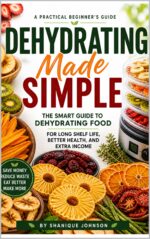 Dehydrating Made Simple: the Smart Guide to Dehydrating Food for Long Shelf Life, Better Health, and Extra Income