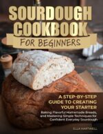 Sourdough Cookbook for Beginners: a Step-by-step Guide to Creating Your Starter, Baking Flavorful Homemade Breads, and Mastering Simple Techniques for Confident Everyday Sourdough