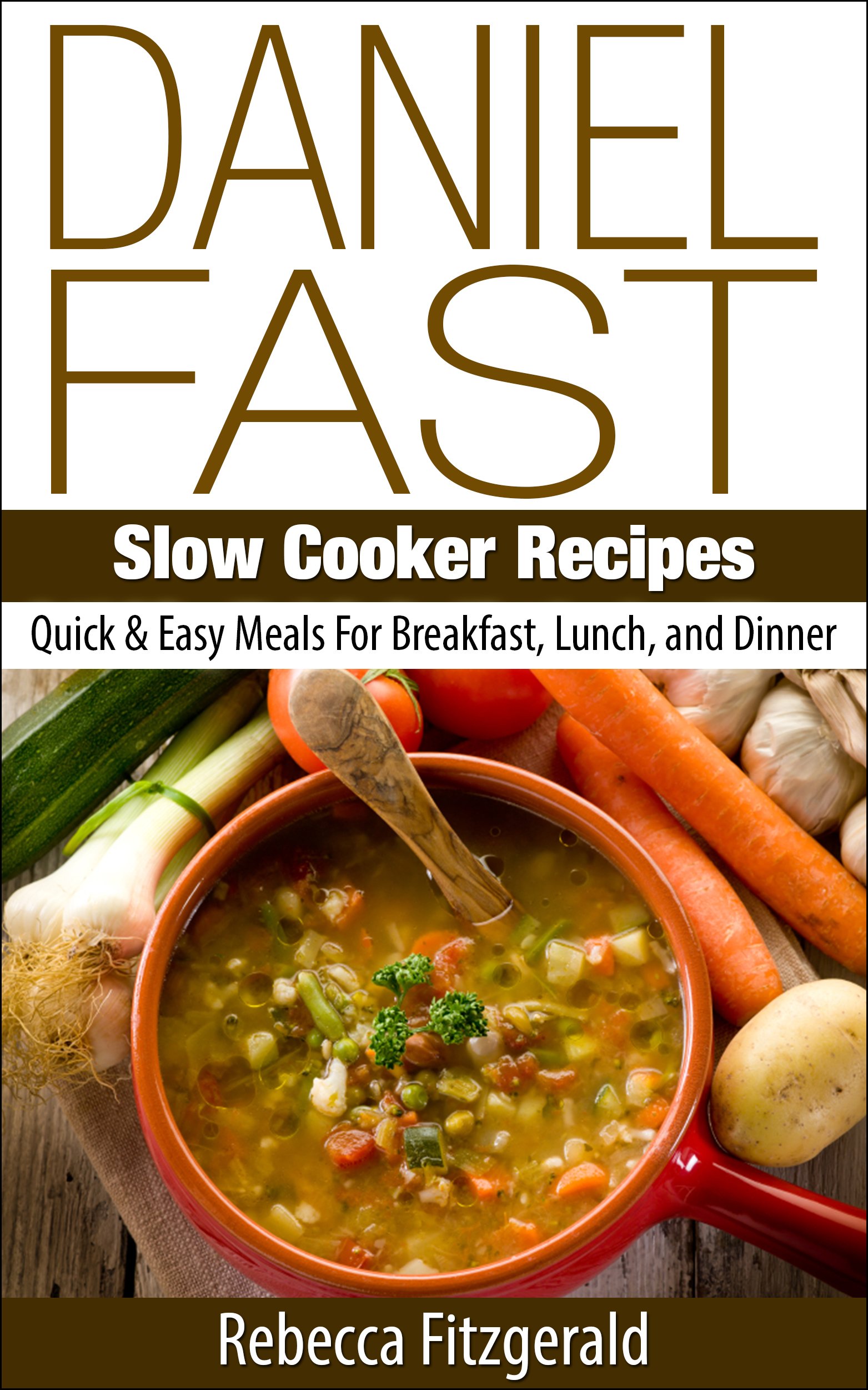 Daniel Fast Slow Cooker Recipes: Quick & Easy Meals for Breakfast, Lunch, and Dinner
