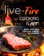 Live-fire Cooking Is Hot!: Best Recipes for the Great Outdoors