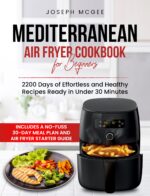 Mediterranean Air Fryer Cookbook for Beginners: 2200 Days of Effortless and Healthy Recipes Ready in Under 30 Minutes | Includes a No-fuss 30-day Meal Plan and Air Fryer Starter Guide.