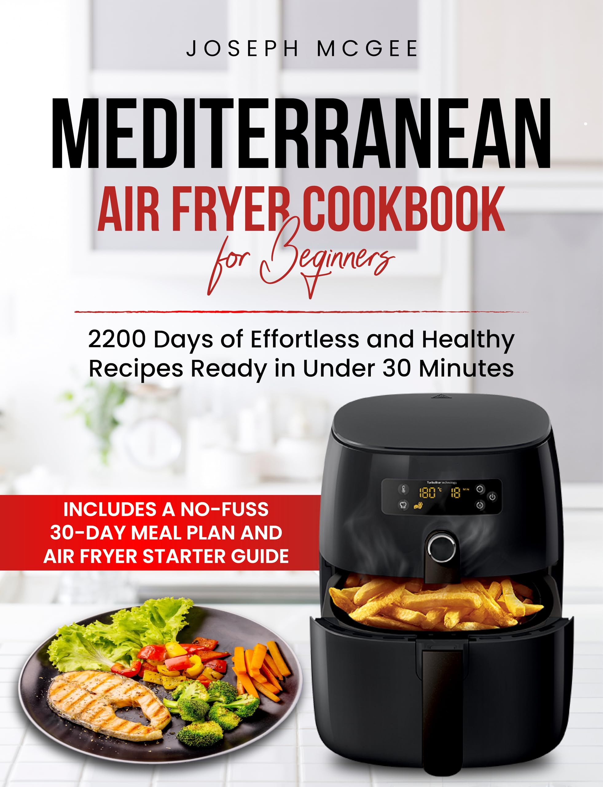 Mediterranean Air Fryer Cookbook for Beginners: 2200 Days of Effortless and Healthy Recipes Ready in Under 30 Minutes | Includes a No-fuss 30-day Meal Plan and Air Fryer Starter Guide.