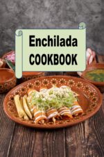 Enchilada Cookbook: Recipes for Turkey, Chicken, Beef or Vegetarian Enchiladas Cookbook Book