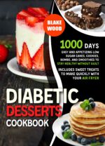 Diabetic Desserts Cookbook: 1000 Days of Delicious Low-sugar Cakes, Cookies, Bombs, and Smoothies | Guilt-free Sweet Treats, Including Quick Air Fryer Recipes