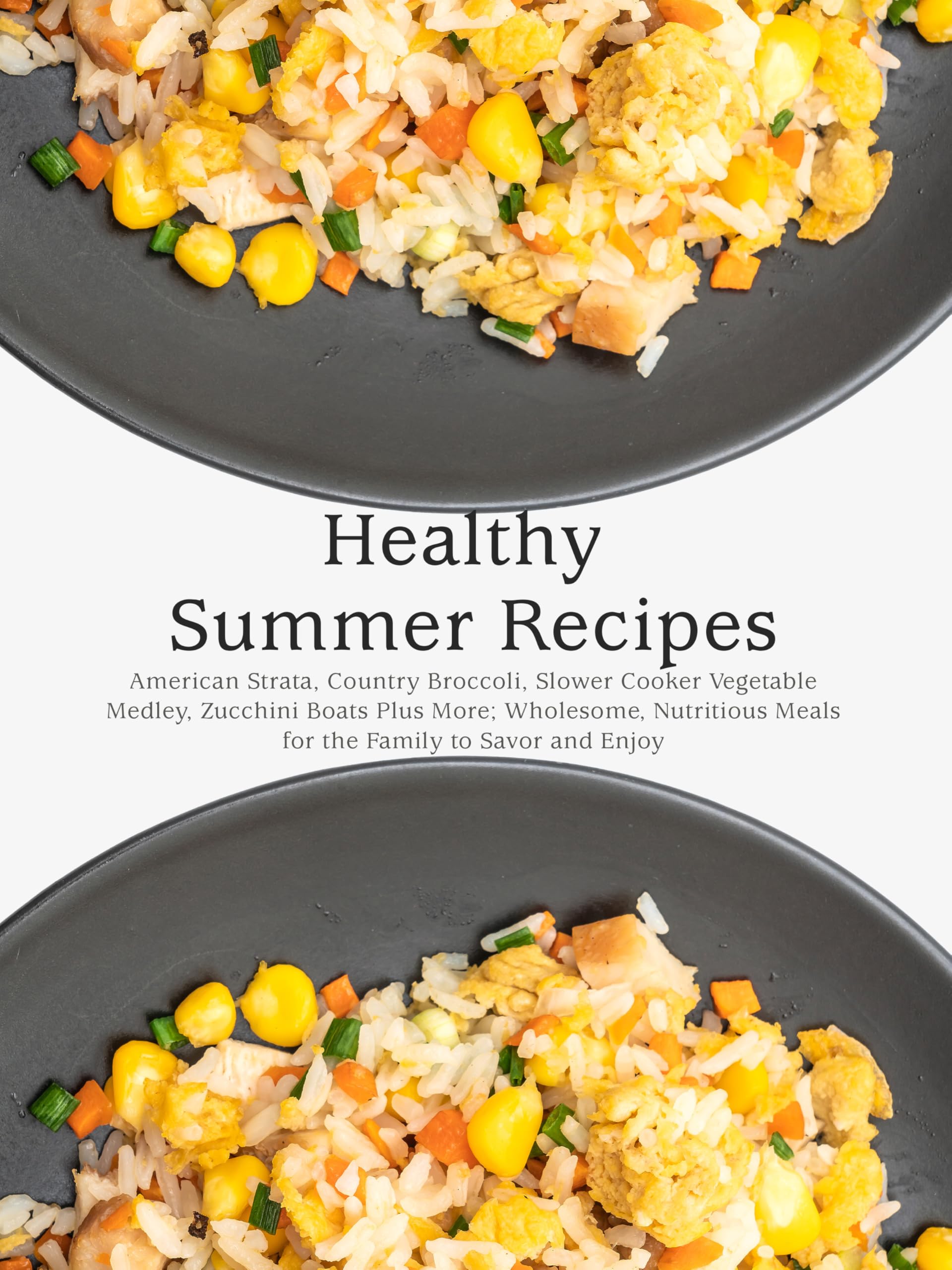 Healthy Summer Recipes: American Strata, Country Broccoli, Slower Cooker Vegetable Medley, Zucchini Boats Plus More; Wholesome, Nutritious Meals for the Family to Savor and Enjoy