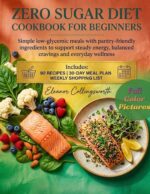 Zero Sugar Diet Cookbook for Beginners: Simple Low-glycemic Meals With Pantry-friendly Ingredients to Support Steady Energy, Balanced Cravings and Everyday Wellness