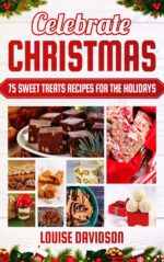 Celebrate Christmas: 75 Sweet Treats Recipes for the Holidays - Fudges, Toffees, Brittles, Caramels, Nougats, Candies, Truffles, Candied Nuts, Barks, Sweet ... Baking Christmas Dessert Cookbooks Book