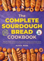 The Complete Sourdough Bread Cookbook: a Modern Guide to Starter Care, Discard Baking, Artisan and Everyday Breads, Sweet and Savory Recipes, and Practical Sourdough Methods for Home Bakers