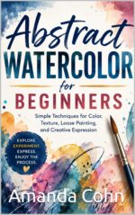 Abstract Watercolor for Beginners: Simple Techniques for Color, Texture, Loose Painting, and Creative Expression