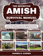 The Definitive Amish Survival Manual: Proven Traditional Skills for Food Security, Breaking Free From Modern Dependence, and Achieving Self-sufficiency & Off-grid Living in Any Crisis.
