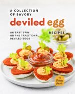 A Collection of Savory Deviled Egg Recipes: an Easy Spin on the Traditional Deviled Eggs