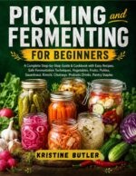 Pickling and Fermenting for Beginners: a Complete Step-by-step Guide & Cookbook With Easy Recipes, Safe Fermentation Techniques, Vegetables, Fruits, Pickles, Sauerkraut, Kimchi, Chutneys, Probiotic