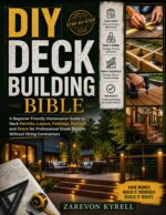 Diy Deck Building Bible: a Beginner Friendly Homeowner Guide to Deck Permits, Layout, Footings, Railings and Stairs for Professional Grade Results Without Hiring Contractors