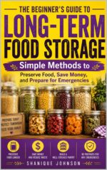 Long-term Food Storage: the Beginner's Guide: Simple Methods to Preserve Food, Save Money, and Prepare for Emergencies