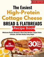 The Easiest High-protein Cottage Cheese Bread & Flatbreads Recipe Book: Wholesome Recipes Designed to Boost Daily Nutrition, Support Active Lifestyles, and Make Healthy Eating Simple