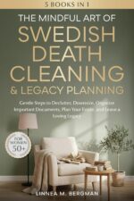 The Mindful Art of Swedish Death Cleaning & Legacy Planning for Women Over 50: Gentle Steps to Declutter, Downsize, Organize Important Documents, Plan ... Legacy Art of Living Well Book