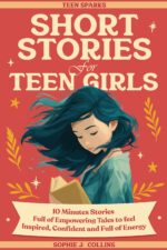 Short Stories for Teen Girls: 10-minute Reads Full of Empowering Tales to Feel Inspired, Confident, and Energized - a Pocket-sized Spark to See Everyday Moments in a New Light