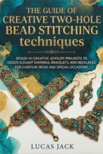 The Guide of Creative Two-hole Bead Stitching Techniques: Design 40 Creative Jewelry Projects to Design Elegant Earrings, Bracelets, and Necklaces for Everyday Wear and Special Occasions