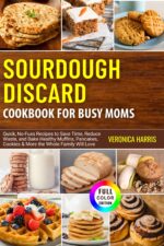Sourdough Discard Cookbook for Busy Moms: Quick, No-fuss Recipes to Save Time, Reduce Waste, and Bake Healthy Muffins, Pancakes, Cookies & More the Whole Family Will Love