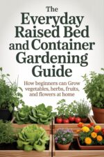 The Everyday Raised Bed and Container Gardening Guide: How Beginners Can Grow Vegetables, Herbs, Fruits, and Flowers at Home