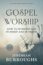 Gospel Worship: How to Worship God in Spirit and in Truth [updated and Annotated]