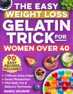 The Easy Weight Loss Gelatin Trick for Women Over 40: the 3 Minute Daily Habit to Melt Belly Fat, Balance Hormones and Reset Menopause Metabolism With Simple, Natural and Science Backed Recipes