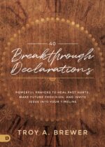 40 Breakthrough Declarations: Powerful Prayers to Heal Past Hurts, Make Future Provision, and Invite Jesus Into Your Timeline