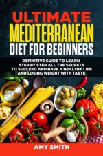 The Ultimate Mediterranean Diet for Beginners: Definitive Guide to Learn Step by Step All the Secrets to Succeed and Have a Healthy Life and Losing Weight With Taste