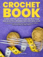 Crochet Book: Complete Guide to Essential Stitches, Creative Patterns, Tools, and Step-by-step Projects | Learn Crochet With Clear Instructions and Beautiful Designs for Every Skill Level