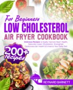 Low Cholesterol Air Fryer Cookbook for Beginners: 200+ Delicious Recipes to Easily Improve Heart Health, Naturally Lower Cholesterol, Strengthen Cardiovascular Health & Enhance Your Daily Diet