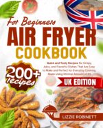 Air Fryer Cookbook for Beginners: 200+ Quick and Tasty Recipes for Crispy, Juicy, and Flavorful Dishes That Are Easy to Make and Perfect for Everyday Cooking, Made Using Minimal Amount of Oil