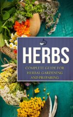 Herbs: Complete Guide for Herbal Gardening and Preparing, Simple and Easy Beginners Guide to Master Herbs Remedies, Health, Natural Healing, Medicinal, Herbal Weightloss,