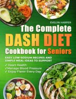 The Complete Dash Diet Cookbook for Seniors: Easy Low-sodium Recipes and Simple Meal Ideas to Support