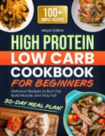 High Protein Low Carb Cookbook for Beginners: 100+ Simple, Delicious Recipes to Burn Fat, Build Muscle, and Stay Full. Includes a 30-day Meal Plan for Effortless Weight Loss